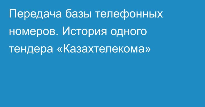 Передача базы телефонных номеров. История одного тендера «Казахтелекома»