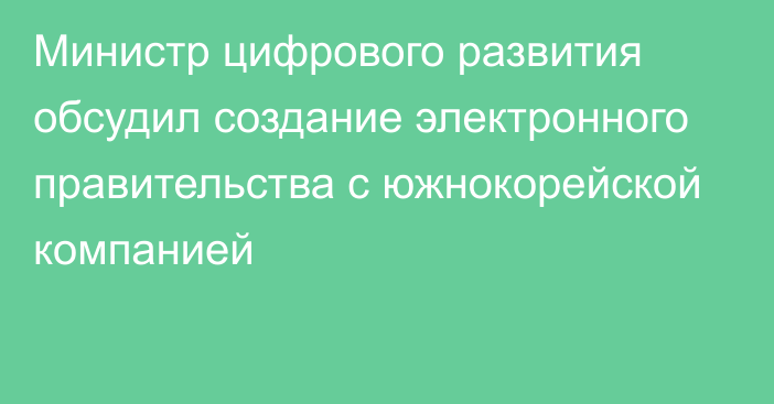 Министр цифрового развития обсудил создание электронного правительства с южнокорейской компанией