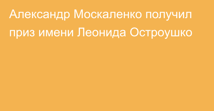 Александр Москаленко получил приз имени Леонида Остроушко