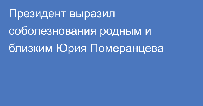 Президент выразил соболезнования родным и близким Юрия Померанцева