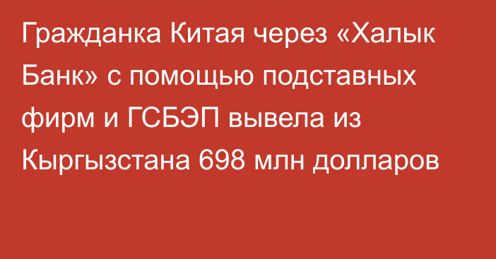 Гражданка Китая через «Халык Банк» с помощью подставных фирм и ГСБЭП вывела из Кыргызстана 698 млн долларов