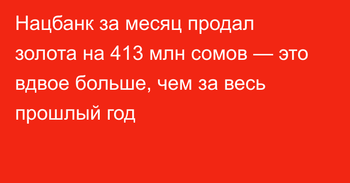 Нацбанк за месяц продал золота на 413 млн сомов — это вдвое больше, чем за весь прошлый год