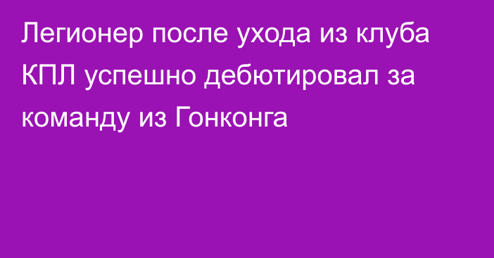 Легионер после ухода из клуба КПЛ успешно дебютировал за команду из Гонконга