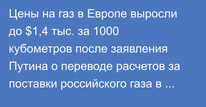 Цены на газ в Европе выросли до $1,4 тыс. за 1000 кубометров после заявления Путина о переводе расчетов за поставки российского газа в рубли 