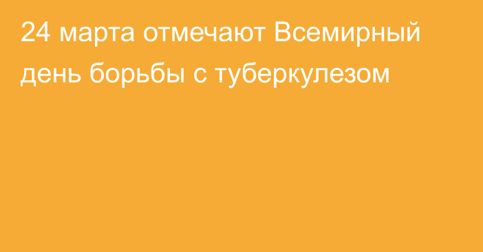 24 марта отмечают Всемирный день борьбы с туберкулезом