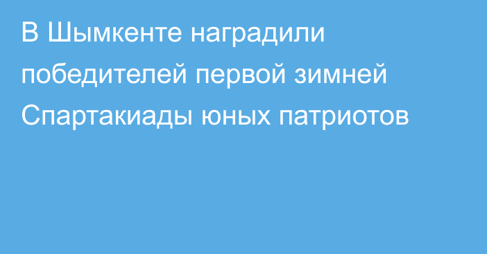 В Шымкенте наградили победителей первой зимней Спартакиады юных патриотов