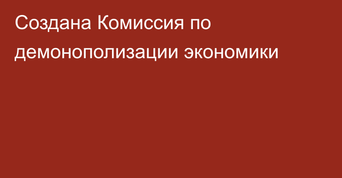 Создана Комиссия по демонополизации экономики