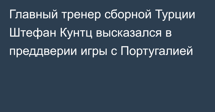 Главный тренер сборной Турции Штефан Кунтц высказался в преддверии игры с Португалией