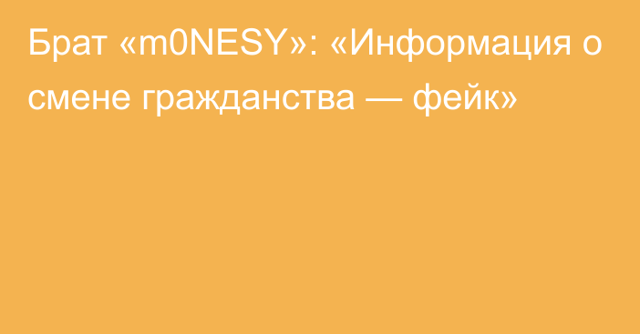 Брат «m0NESY»: «Информация о смене гражданства — фейк»