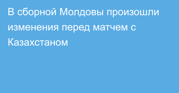 В сборной Молдовы произошли изменения перед матчем с Казахстаном