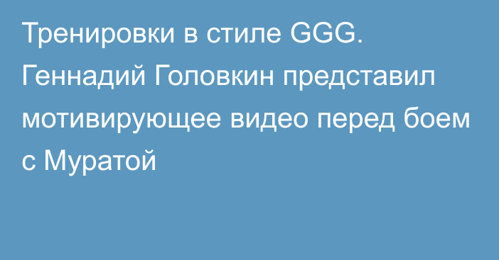 Тренировки в стиле GGG. Геннадий Головкин представил мотивирующее видео перед боем с Муратой