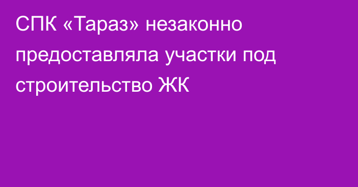 СПК «Тараз» незаконно предоставляла участки под строительство ЖК