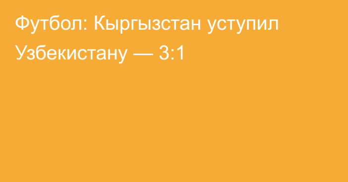 Футбол: Кыргызстан уступил Узбекистану — 3:1