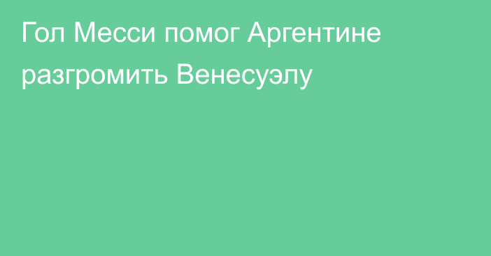 Гол Месси помог Аргентине разгромить Венесуэлу