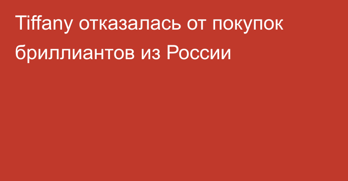 Tiffany отказалась от покупок бриллиантов из России