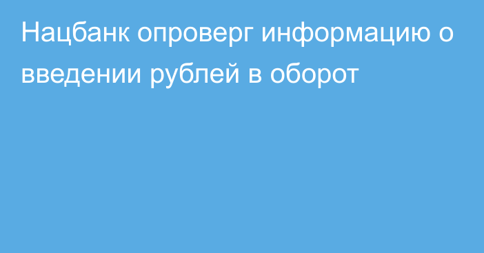 Нацбанк опроверг информацию о введении рублей в оборот