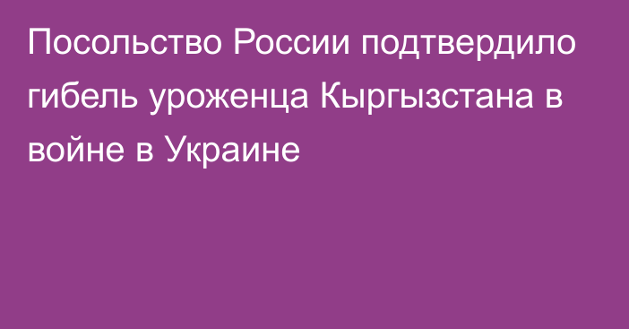 Посольство России подтвердило гибель уроженца Кыргызстана в войне в Украине