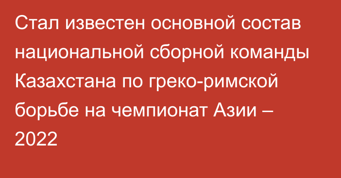 Стал известен основной состав национальной сборной команды Казахстана по греко-римской борьбе на чемпионат Азии – 2022