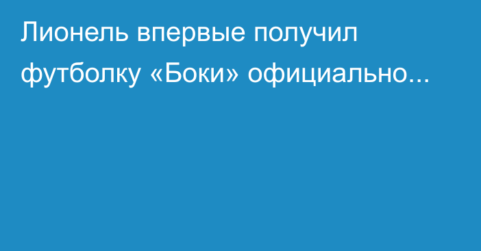 Лионель впервые получил футболку «Боки» официально...