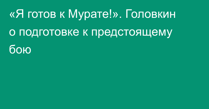 «Я готов к Мурате!». Головкин о подготовке к предстоящему бою