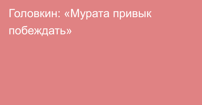 Головкин: «Мурата привык побеждать»