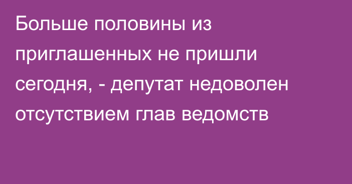 Больше половины из приглашенных не пришли сегодня, - депутат недоволен отсутствием глав ведомств