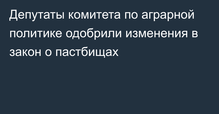 Депутаты комитета по аграрной политике одобрили изменения в закон о пастбищах