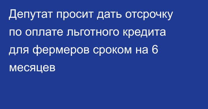 Депутат просит дать отсрочку по оплате льготного кредита для фермеров сроком на 6 месяцев