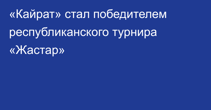 «Кайрат» стал победителем республиканского турнира «Жастар»