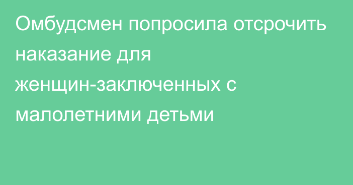 Омбудсмен попросила отсрочить наказание для женщин-заключенных с малолетними детьми