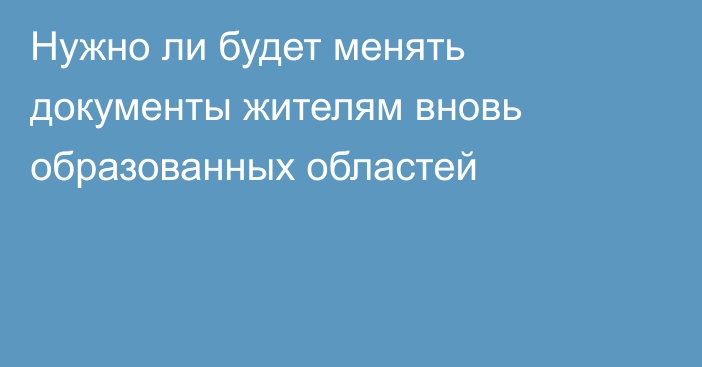 Нужно ли будет менять документы жителям вновь образованных областей