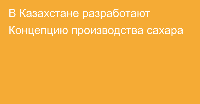 В Казахстане разработают Концепцию производства сахара