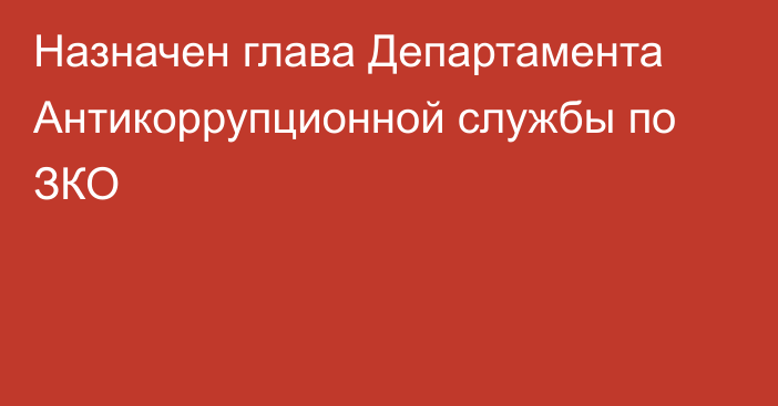 Назначен глава Департамента Антикоррупционной службы по ЗКО