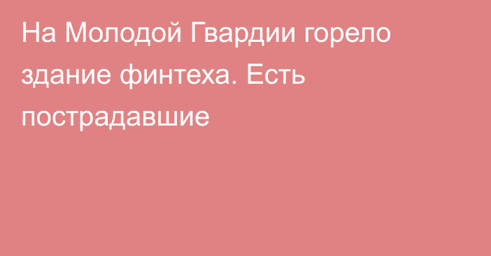 На Молодой Гвардии горело здание финтеха. Есть пострадавшие