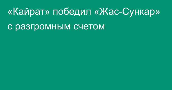 «Кайрат» победил «Жас-Сункар» с разгромным счетом