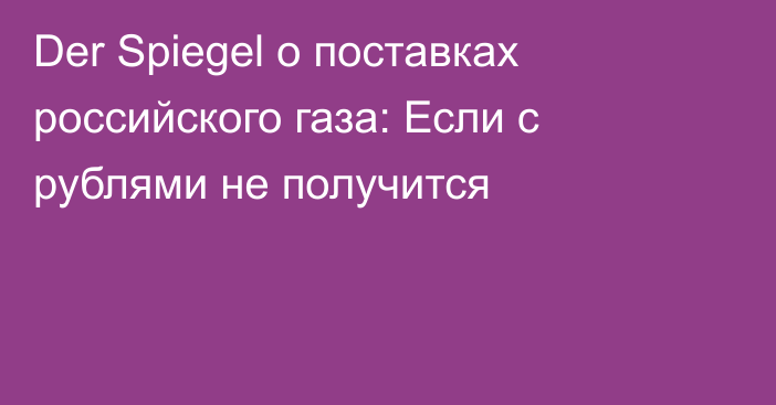 Der Spiegel о поставках российского газа: Если с рублями не получится