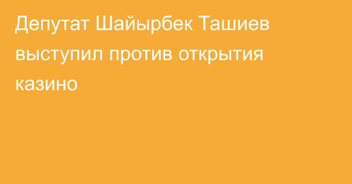 Депутат Шайырбек Ташиев выступил против открытия казино