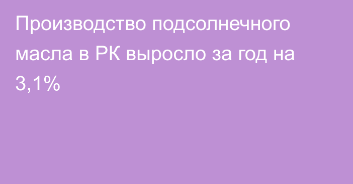 Производство подсолнечного масла в РК выросло за год на 3,1%