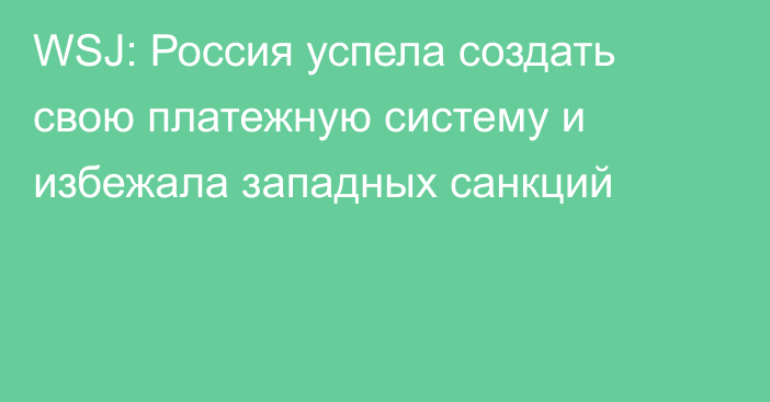 WSJ: Россия успела создать свою платежную систему и избежала западных санкций