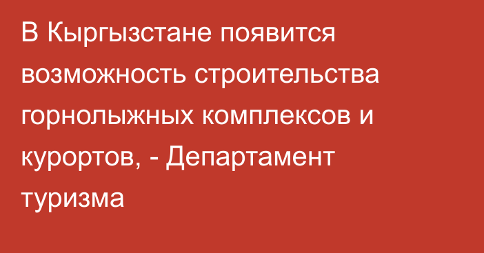 В Кыргызстане появится возможность строительства горнолыжных комплексов и курортов, - Департамент туризма