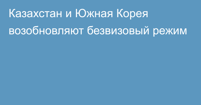 Казахстан и Южная Корея возобновляют безвизовый режим