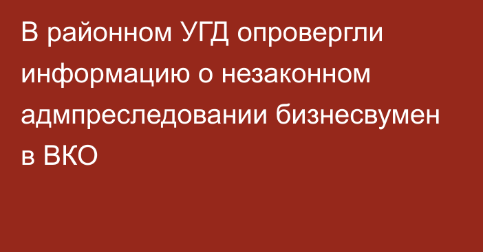 В районном УГД опровергли информацию о незаконном адмпреследовании бизнесвумен в ВКО