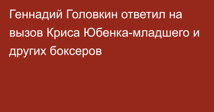 Геннадий Головкин ответил на вызов Криса Юбенка-младшего и других боксеров