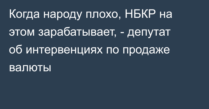 Когда народу плохо, НБКР на этом зарабатывает, - депутат об интервенциях по продаже валюты