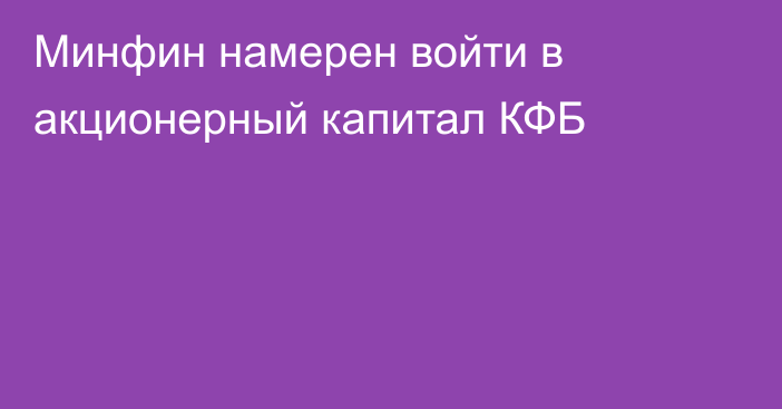 Минфин намерен войти в акционерный капитал КФБ