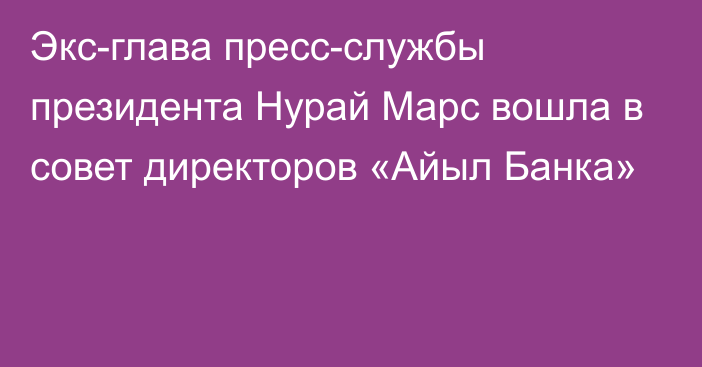 Экс-глава пресс-службы президента Нурай Марс вошла в совет директоров «Айыл Банка»