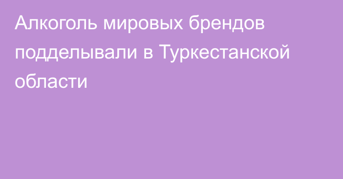 Алкоголь мировых брендов подделывали в Туркестанской области