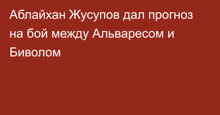 Аблайхан Жусупов дал прогноз на бой между Альваресом и Биволом