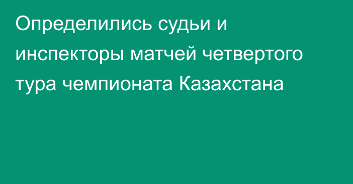 Определились судьи и инспекторы матчей четвертого тура чемпионата Казахстана