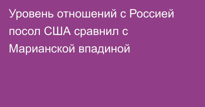 Уровень отношений с Россией посол США сравнил с Марианской впадиной